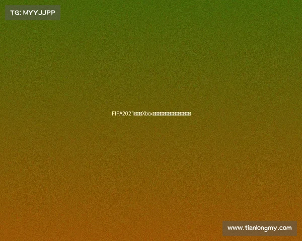 FIFA2021世界杯Xbox游戏体验攻略解析购买指南及与全 FIFA2021世界杯Xbox游戏体验攻略解析购买指南及与全